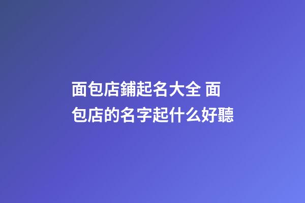 面包店鋪起名大全 面包店的名字起什么好聽-第1張-店鋪起名-玄機(jī)派